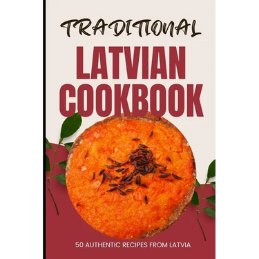 Traditional Latvian Cookbook: 50 Authentic Recipes from Latvia