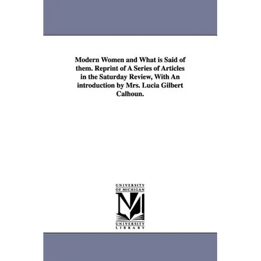 Modern Women and What Is Said of Them. Reprint of a Series of Articles in the Saturday Review, with an Introduction by Mrs. Lucia Gilbert Calhoun.