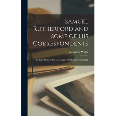 Samuel Rutherford and Some of His Correspondents; Lectures Delivered in St. George's Free Church Edinburgh