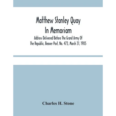 Matthew Stanley Quay: In Memoriam: Address Delivered Before The Grand Army Of The Republic, Beaver Post, No. 473, March 31, 1905