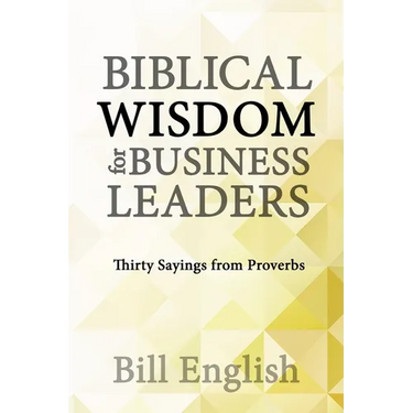 Biblical Wisdom for Business Leaders: Thirty Sayings from Proverbs