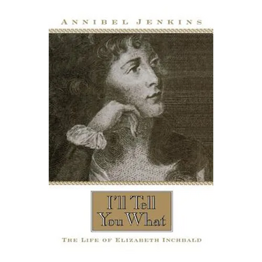 I'll Tell You What: The Life of Elizabeth Inchbald