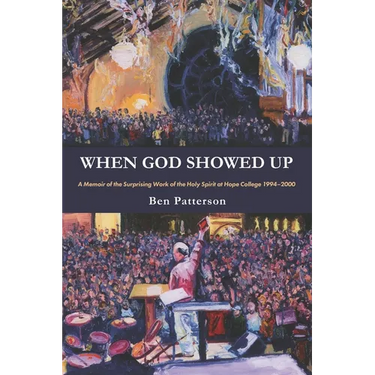 When God Showed Up: A Memoir of the Surprising Work of the Holy Spirit at Hope College 1994-2000
