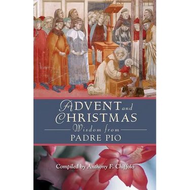 Advent and Christmas Wisdom from Padre Pio: Daily Scripture and Prayers Together with Saint Pio of Pietrelcinas Own Words