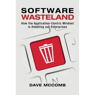 Software Wasteland: How the Application-Centric Mindset is Hobbling our Enterprises