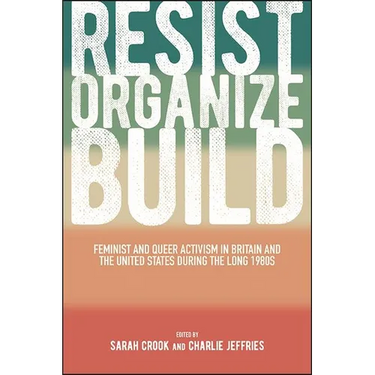 Resist, Organize, Build: Feminist and Queer Activism in Britain and the United States during the Long 1980s