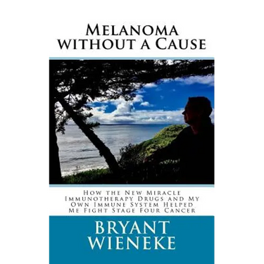 Melanoma without a Cause: How the New Miracle Immunotherapy Drugs and My Own Immune System Helped Me Fight Stage Four Cancer