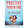 Positive Parenting: A Simple, Concise, and Complete Guide to Positive Parenting