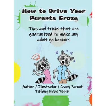 How to Drive Your Parents Crazy: Tips and tricks that are guaranteed to make any adult go bonkers