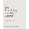 The Practicing the Way Course Companion Guide: An Eight-Session Primer on Spiritual Formation