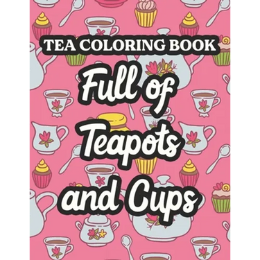 Tea Coloring Book Full Of Teapots And Cups: Charming Illustrations And Tea Inspired Designs To Color, Tea Lovers Coloring Pages For Unwinding