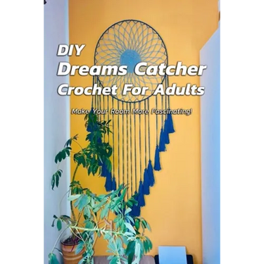 DIY Dreams Catcher Crochet For Adults: Make Your Room More Fascinating!: How To Crochet Dreams Catcher For Beginners