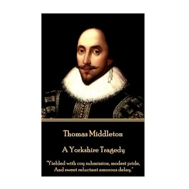 Thomas Middleton - A Yorkshire Tragedy: "Yielded with coy submission, modest pride, And sweet reluctant amorous delay."