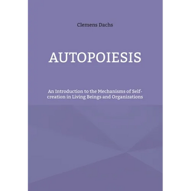 Autopoiesis: An Introduction to the Mechanisms of Self-creation in Living Beings and Organizations