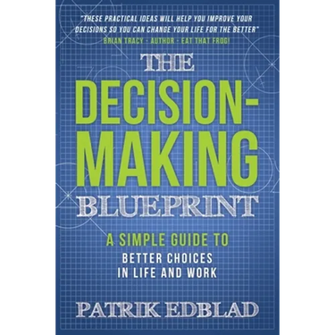 The Decision-Making Blueprint: A Simple Guide to Better Choices in Life and Work