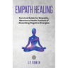 Empath healing: Survival Guide for Empaths, Become a Healer Instead of Absorbing Negative Energies