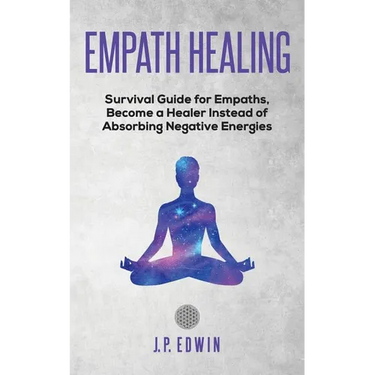 Empath healing: Survival Guide for Empaths, Become a Healer Instead of Absorbing Negative Energies