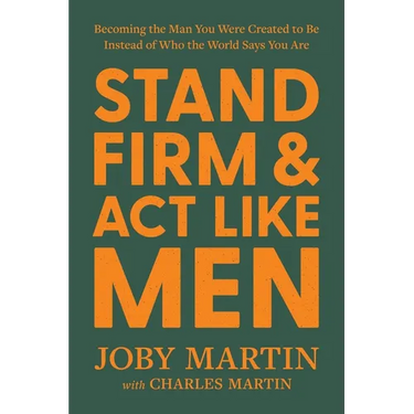 Stand Firm and ACT Like Men: Becoming the Man You Were Created to Be Instead of Who the World Says You Are