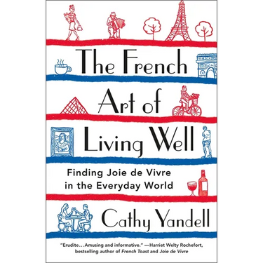 The French Art of Living Well: Finding Joie de Vivre in the Everyday World