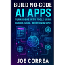 Build No-Code AI Apps: Turn Ideas Into Tools Using Bubble, Glide, Webflow & GPTs