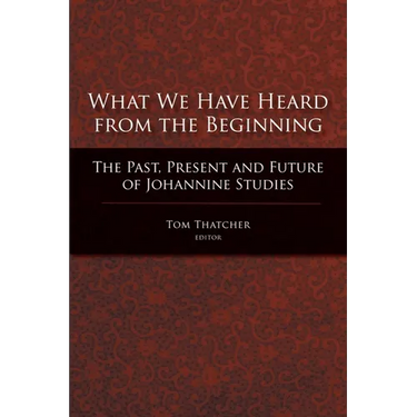 What We Have Heard from the Beginning: The Past, Present, and Future of Johannine Studies