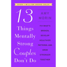 13 Things Mentally Strong Couples Don't Do: Fix What's Broken, Develop Healthier Patterns, and Grow Stronger Together
