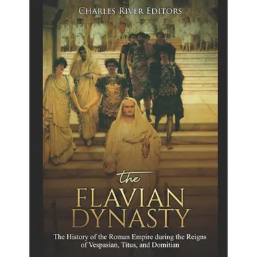 The Flavian Dynasty: The History of the Roman Empire during the Reigns of Vespasian, Titus, and Domitian