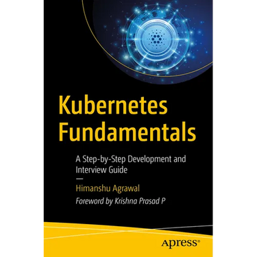 Kubernetes Fundamentals: A Step-By-Step Development and Interview Guide