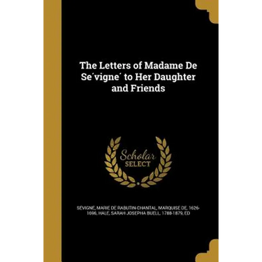 The Letters of Madame De Sévigné to Her Daughter and Friends