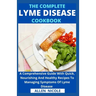 The Complete Lyme Disease Cookbook: A Comprehensive Guide With Quick, Nourishing And Healthy Recipes To Managing Symptoms Of Lyme Disease