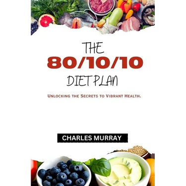 The 80/10/10 Diet Plan: Unlocking the Secrets to Vibrant Health.