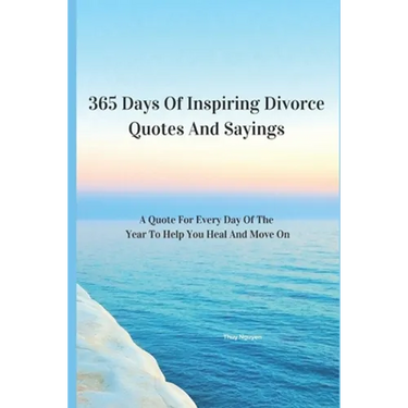 365 Days Of Inspiring Divorce Quotes And Sayings: A Quote For Every Day Of The Year To Help You Heal And Move On