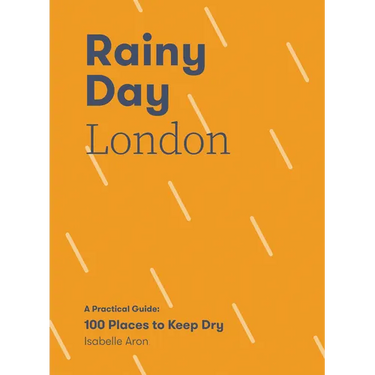 Rainy Day London: A Practical Guide: 100 Places to Keep Dry
