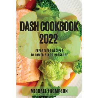 Dash Cookbook 2022: Effortless Recipes to Lower Blood Pressure