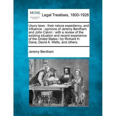 Usury Laws: Their Nature Expediency, and Influence: Opinions of Jeremy Bentham and John Calvin: With a Review of the Existing Situ