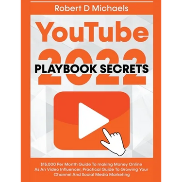 YouTube Playbook Secrets 2022 $15,000 Per Month Guide To making Money Online As An Video Influencer, Practical Guide To Growing Your Channel And Socia
