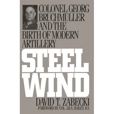 Steel Wind: Colonel Georg Bruchmuller and the Birth of Modern Artillery