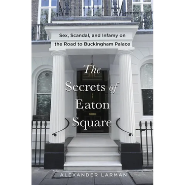 The Secrets of Eaton Square: Sex, Scandal, and Infamy on the Road to Buckingham Palace