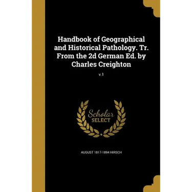 Handbook of Geographical and Historical Pathology. Tr. From the 2d German Ed. by Charles Creighton; v.1
