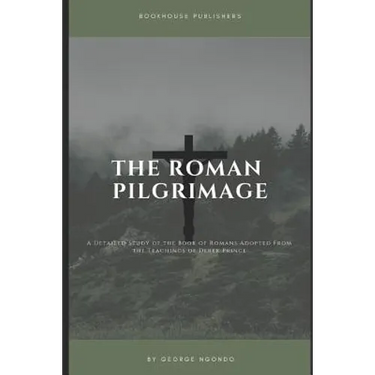 The Roman Pilgrimage: A Detailed Study of the Book of Romans Adopted From the Teachings of Derek Prince