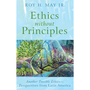 Ethics Without Principles: Another Possible Ethics--Perspectives from Latin America
