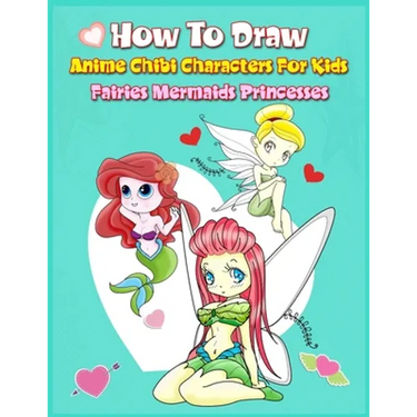 How to Draw Anime Chibi Characters for Kids (Fairies, Mermaids, Princesses): Easy Techniques Step-by-Step Drawing and Activity Book for Children to Le