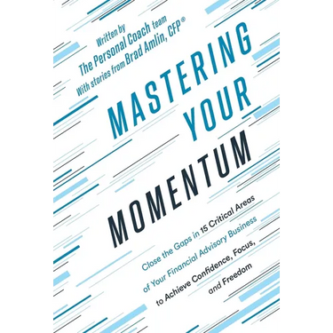 Mastering Your Momentum: Close the Gaps in 15 Critical Areas of Your Financial Advisory Business to Achieve Confidence, Focus, and Freedom