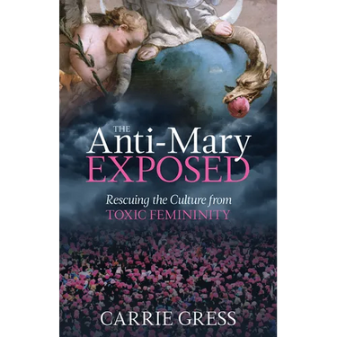 The Anti-Mary Exposed: Rescuing the Culture from Toxic Femininity