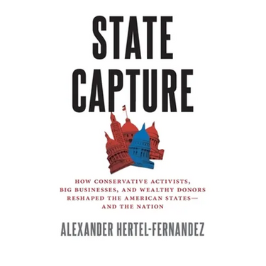State Capture: How Conservative Activists, Big Businesses, and Wealthy Donors Reshaped the American Statesâand the Nation