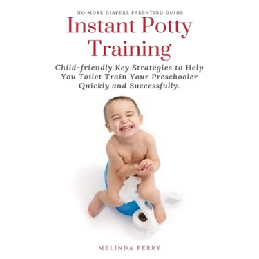 Instant Potty Training: Child-friendly Key Strategies to Help You Toilet Train Your Preschooler Quickly and Successfully.