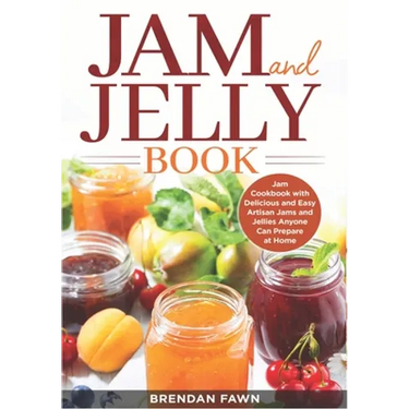 Jam and Jelly Book: Jam Cookbook with Delicious and Easy Artisan Jams and Jellies Anyone Can Prepare at Home