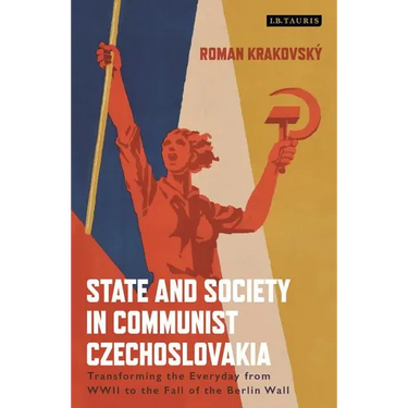 State and Society in Communist Czechoslovakia: Transforming the Everyday from WWII to the Fall of the Berlin Wall