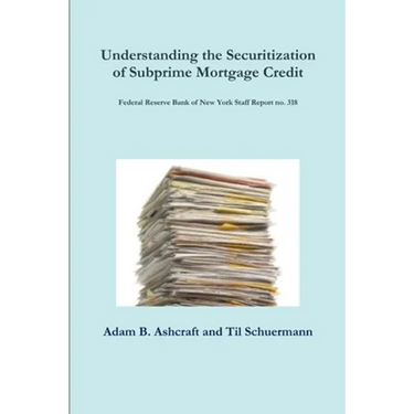 Understanding the Securitization of Subprime Mortgage Credit: Federal Reserve Bank of New York Staff Report no. 318