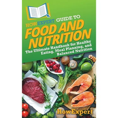 HowExpert Guide to Food and Nutrition: The Ultimate Handbook for Healthy Eating, Meal Planning, and Balanced Nutrition